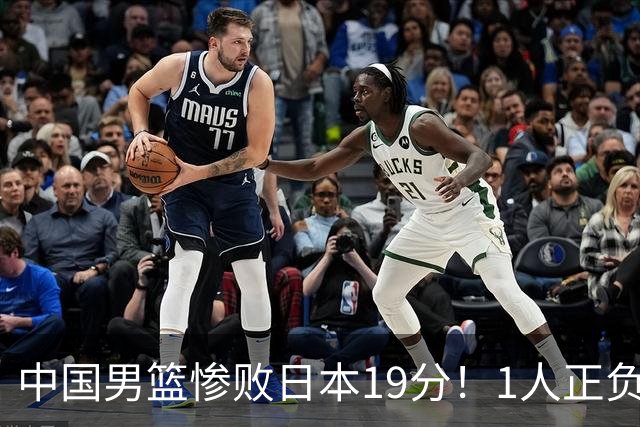 中国男篮惨败日本19分！1人正负值-22太辣眼，下场若再输就出局