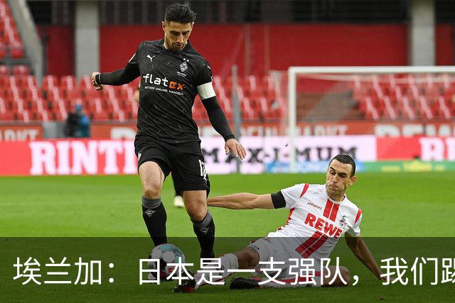 埃兰加：日本是一支强队，我们踢得很勇敢 也为平局拼尽了全力