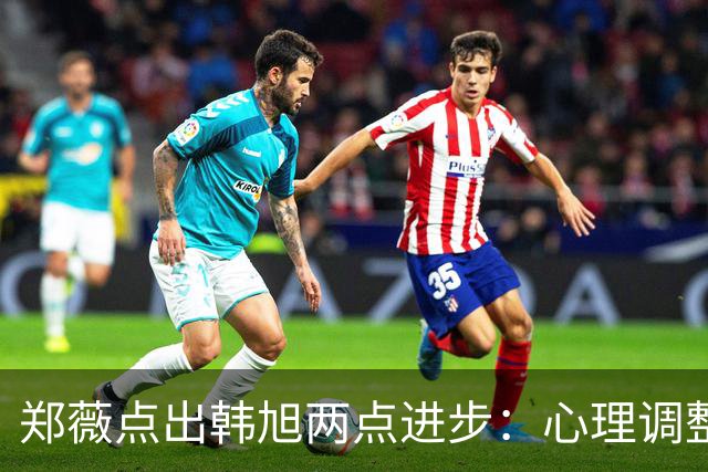 郑薇点出韩旭两点进步：心理调整能力和领导力
