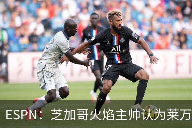 ESPN：芝加哥火焰主帅认为莱万竞技水平可与梅西相比，正敲定合同